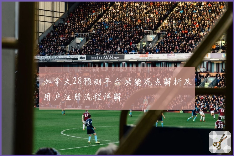 加拿大28预测平台功能亮点解析及用户注册流程详解