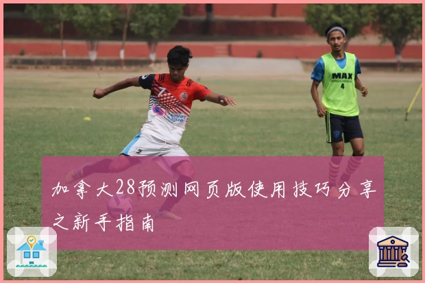 加拿大28预测网页版使用技巧分享之新手指南