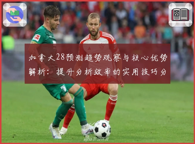 加拿大28预测趋势观察与核心优势解析：提升分析效率的实用技巧分享