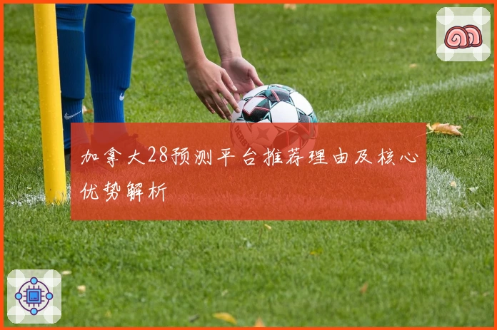加拿大28预测平台推荐理由及核心优势解析