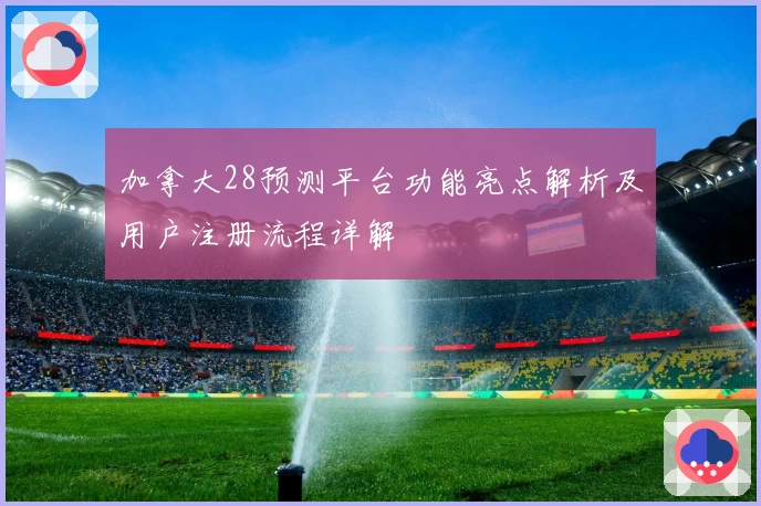 加拿大28预测平台功能亮点解析及用户注册流程详解