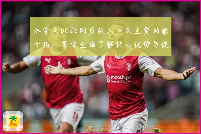 加拿大pc28网页版入口及主要功能介绍，带你全面了解核心优势与使用技巧