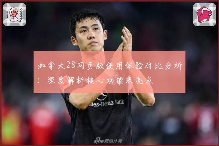 加拿大28网页版使用体验对比分析：深度解析核心功能及亮点