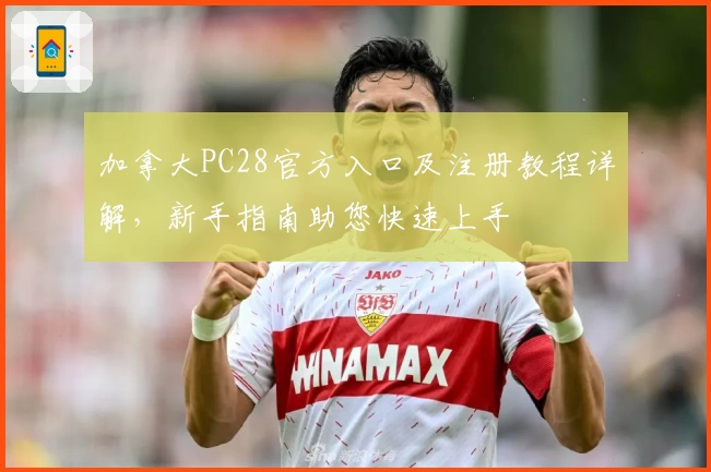 加拿大PC28官方入口及注册教程详解，新手指南助您快速上手