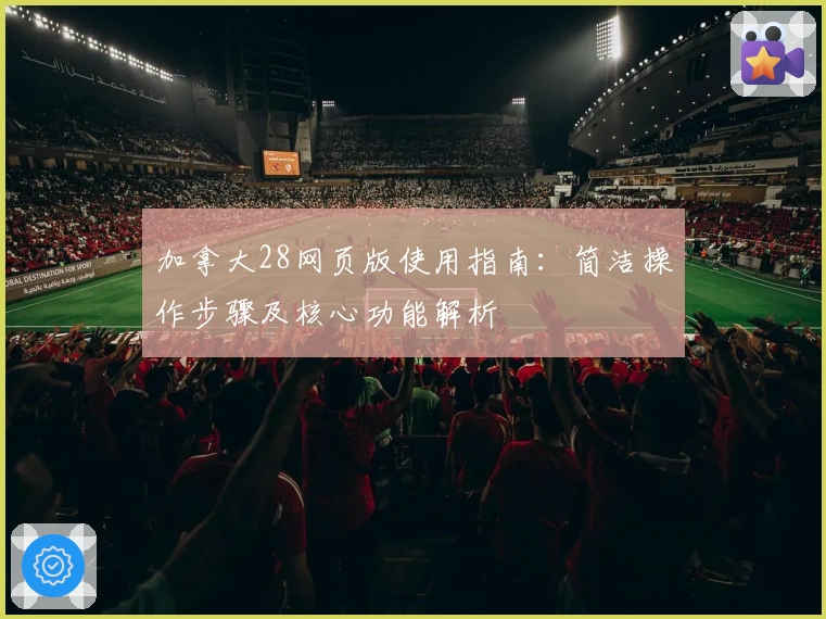 加拿大28网页版使用指南：简洁操作步骤及核心功能解析