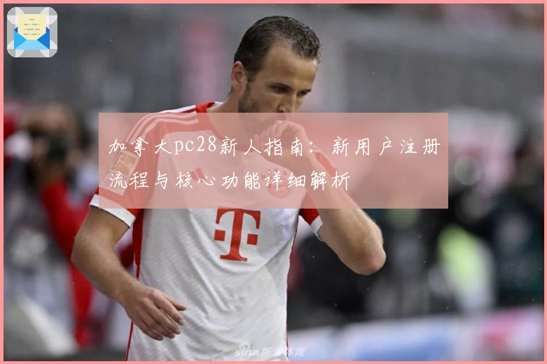 加拿大pc28新人指南：新用户注册流程与核心功能详细解析
