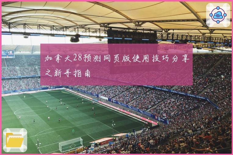 加拿大28预测网页版使用技巧分享之新手指南