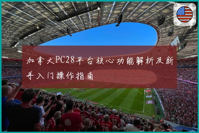 加拿大PC28平台核心功能解析及新手入门操作指南