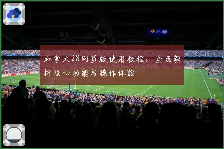 加拿大28网页版使用教程,全面解析核心功能与操作体验