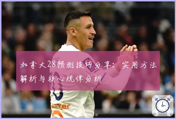 加拿大28预测技巧分享：实用方法解析与核心规律分析
